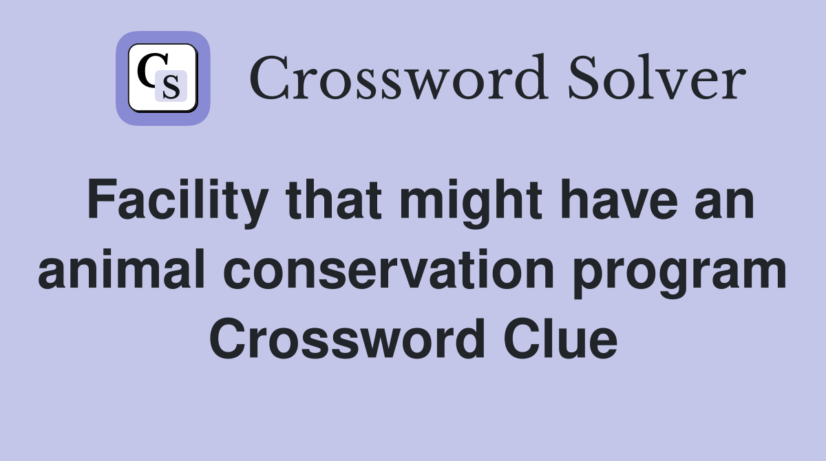 Facility that might have an animal conservation program Crossword